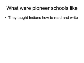 What were pioneer schools like They taught Indians how to read and write 