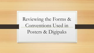 Reviewing the Forms &
Conventions Used in
Posters & Digipaks
 