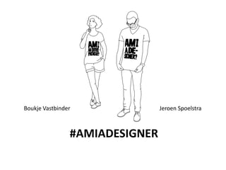 #AMIADESIGNER
Boukje Vastbinder Jeroen Spoelstra
 