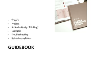 GUIDEBOOK
- Theory
- Process
- Attitude (Design Thinking)
- Examples
- Troubleshooting
- Suitable as syllabus
 