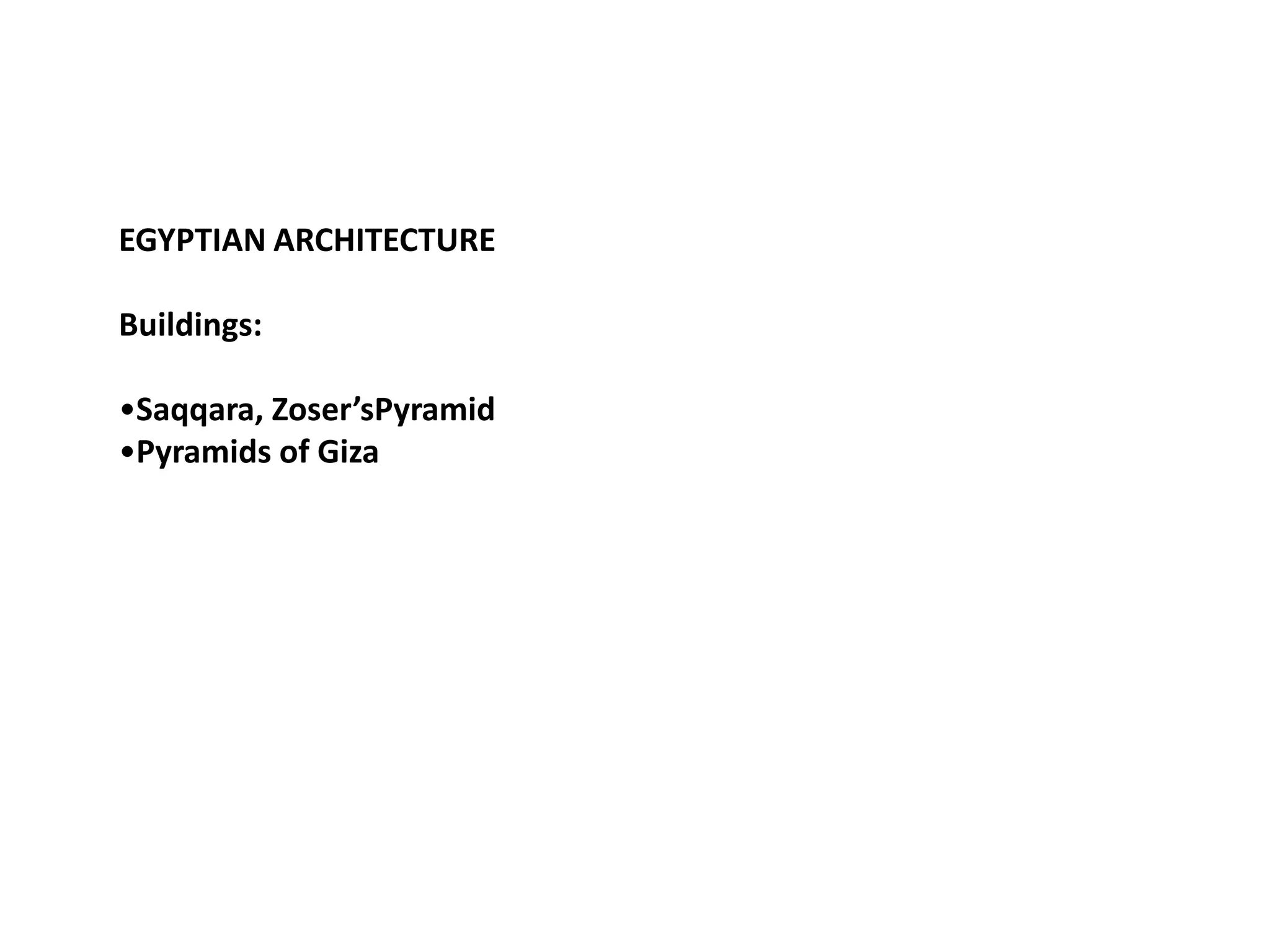 EGYPTIAN ARCHITECTURE

Buildings:

•Saqqara, Zoser’sPyramid
•Pyramids of Giza
 