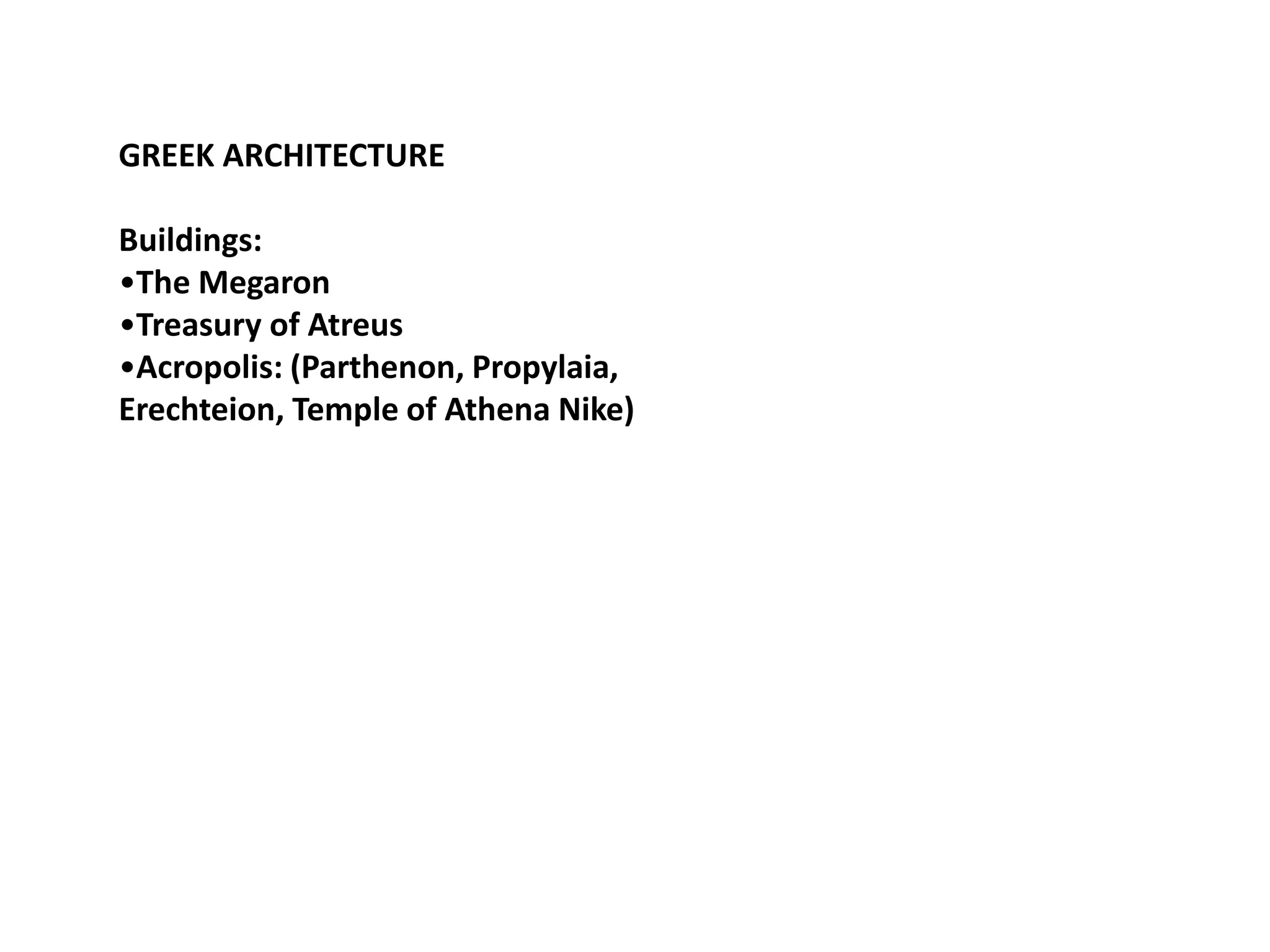 GREEK ARCHITECTURE

Buildings:
•The Megaron
•Treasury of Atreus
•Acropolis: (Parthenon, Propylaia,
Erechteion, Temple of Athena Nike)
 