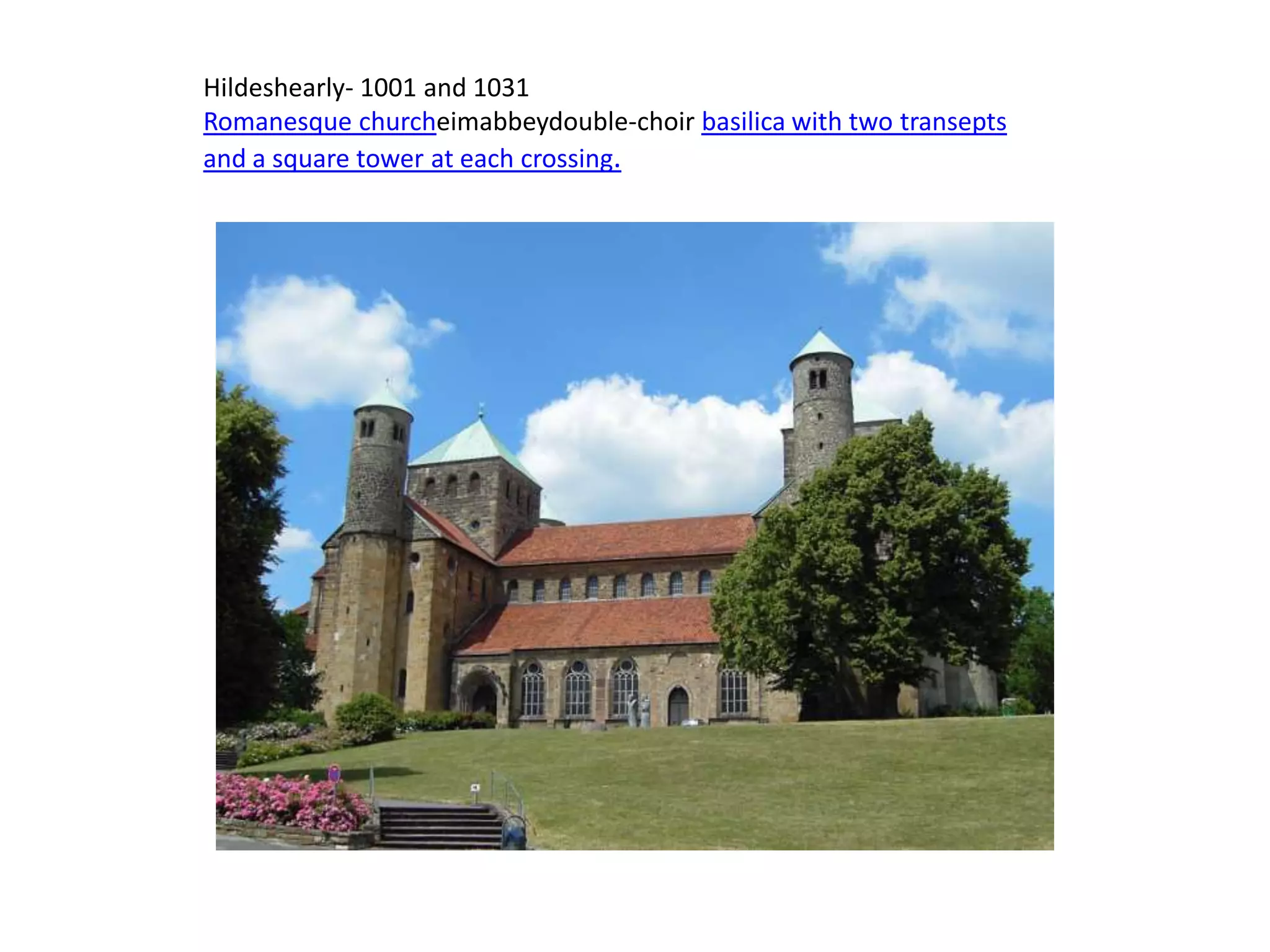Hildeshearly- 1001 and 1031
Romanesque churcheimabbeydouble-choir basilica with two transepts
and a square tower at each crossing.
 