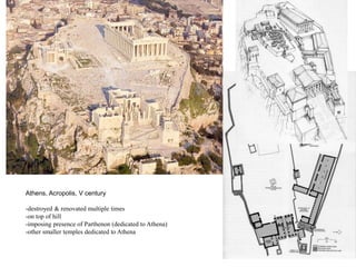 Athens, Acropolis, V century

-destroyed & renovated multiple times
-on top of hill
-imposing presence of Parthenon (dedicated to Athena)
-other smaller temples dedicated to Athena
 