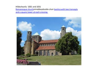 Hildeshearly- 1001 and 1031
Romanesque churcheimabbeydouble-choir basilica with two transepts
and a square tower at each crossing.
 