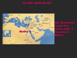 622: Muhammed founds first  Islamic state, a theocracy in  Medina.  Medina   ISLAMIC (MUSLIM) ART 