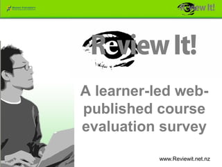 A learner-led web-
published course
evaluation survey
           www.Reviewit.net.nz
 