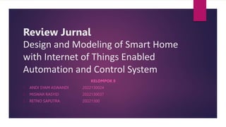Review Jurnal
Design and Modeling of Smart Home
with Internet of Things Enabled
Automation and Control System
KELOMPOK 8
1. ANDI SYAM ASWANDI 2022130024
2. MISWAR RASYID 2022130037
3. RETNO SAPUTRA 20221300
 