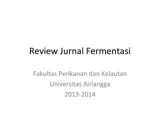 Review Jurnal Fermentasi
Fakultas Perikanan dan Kelautan
Universitas Airlangga
2013-2014
 