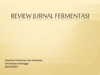 REVIEW JURNAL FERMENTASI
Fakultas Perikanan dan Kelautan
Universitas Airlangga
2013-2014
 