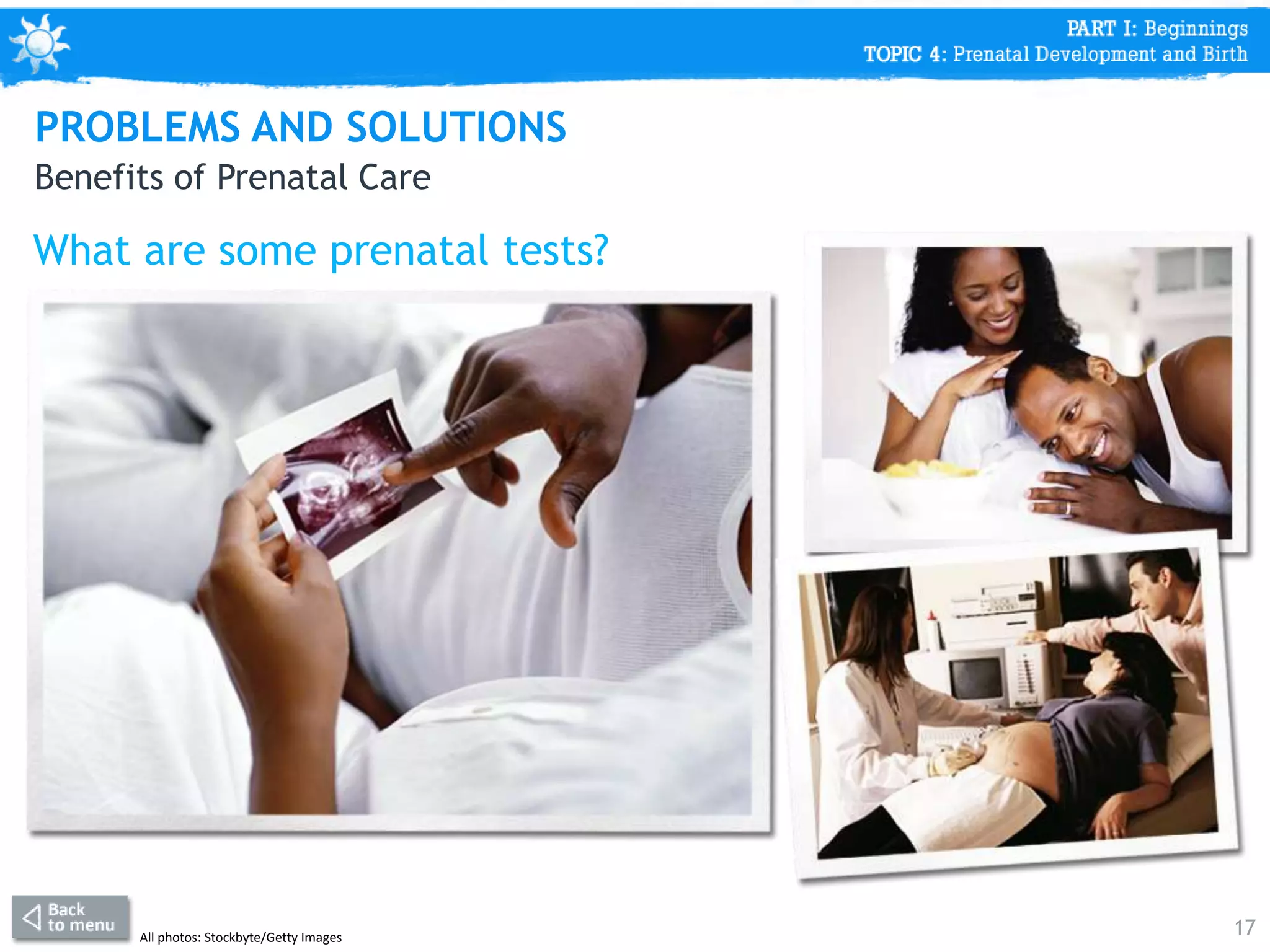 What are some prenatal tests?
17
Benefits of Prenatal Care
All photos: Stockbyte/Getty Images
PROBLEMS AND SOLUTIONS
 