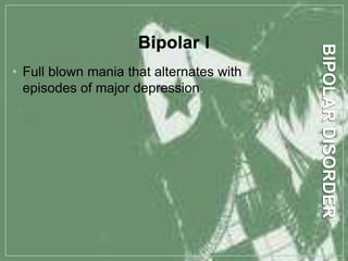 • Full blown mania that alternates with
episodes of major depression.
 