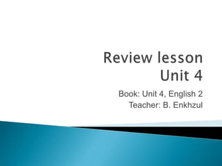Book: Unit 4, English 2
  Teacher: B. Enkhzul
 