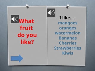 What
fruit
do you
like?
I like....
mangoes
oranges
watermelon
Bananas
Cherries
Strawberries
Kiwis
 