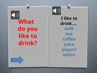 What
do you
like to
drink?
I like to
drink....
milk
tea
coffee
juice
yogurt
water
 