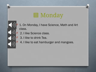 🟦 Monday
O 1. On Monday, I have Science, Math and Art
class.
O 2. I like Science class.
O 3. I like to drink Tea.
O 4. I like to eat hamburger and mangoes.
 