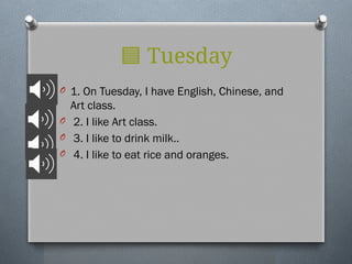 🟦 Tuesday
O 1. On Tuesday, I have English, Chinese, and
Art class.
O 2. I like Art class.
O 3. I like to drink milk..
O 4. I like to eat rice and oranges.
 