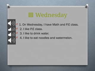 🟦 Wednesday
O 1. On Wednesday, I have Math and P.E class.
O 2. I like P.E class.
O 3. I like to drink water.
O 4. I like to eat noodles and watermelon.
 