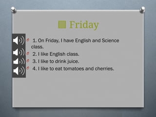 🟦 Friday
O 1. On Friday, I have English and Science
class.
O 2. I like English class.
O 3. I like to drink juice.
O 4. I like to eat tomatoes and cherries.
 