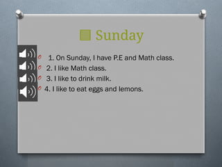 🟦 Sunday
O 1. On Sunday, I have P.E and Math class.
O 2. I like Math class.
O 3. I like to drink milk.
O 4. I like to eat eggs and lemons.
 