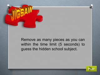 PLAY
Remove as many pieces as you can
within the time limit (5 seconds) to
guess the hidden school subject.
 