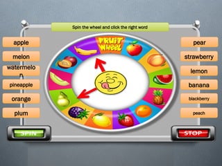 Spin the wheel and click the right word
banana
melon
watermelo
n
pineapple
apple
plum
orange
strawberry
lemon
pear
blackberry
peach
 