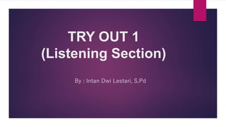 TRY OUT 1
(Listening Section)
By : Intan Dwi Lestari, S.Pd
 