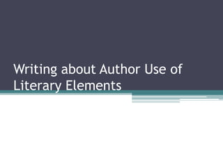 Writing about Author Use of
Literary Elements
 