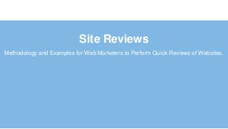 Site Reviews
Methodology and Examples for Web Marketers to Perform Quick Reviews of Websites.
 
