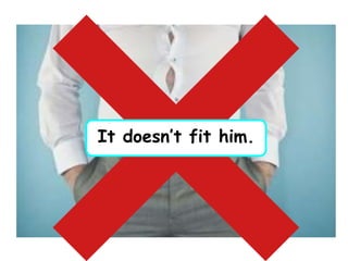 It doesn’t fit him.
 
