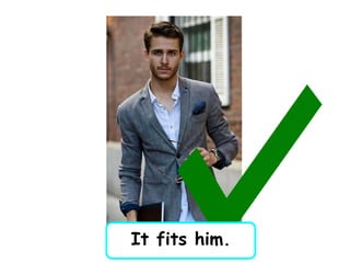 It fits him.
 