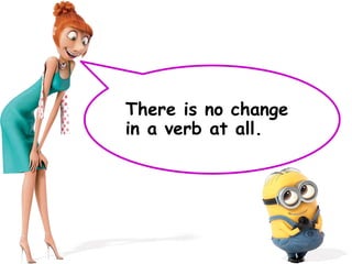 There is no change
in a verb at all.
 