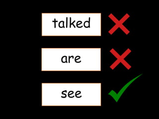 talked
are
see
 