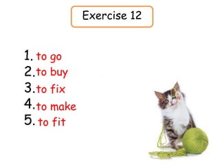Exercise 12
1.
2.
3.
4.
5.
to go
to buy
to fix
to make
to fit
 