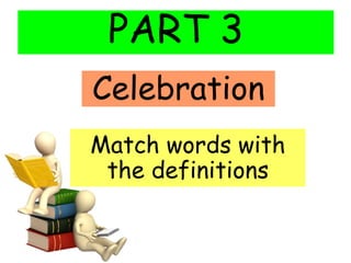 PART 3
Match words with
the definitions
Celebration
 