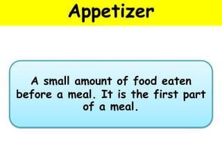 Appetizer
A small amount of food eaten
before a meal. It is the first part
of a meal.
 