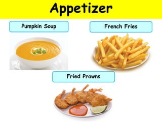 Appetizer
Pumpkin Soup French Fries
Fried Prawns
 