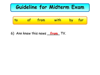 Guideline for Midterm Exam
to of from with by for
6) Ann knew this news ______ TV.from
 