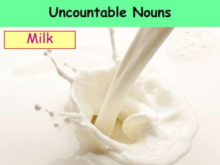 Uncountable Nouns
Milk
 