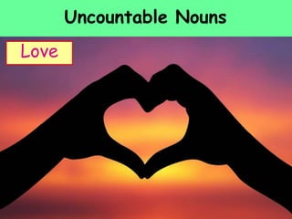Uncountable Nouns
Love
 