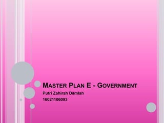 MASTER PLAN E - GOVERNMENT
Putri Zahirah Damlah
16021106093
 