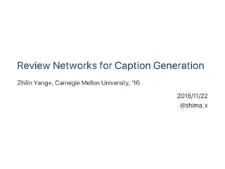 Review Networks for Caption Generation
Zhilin Yang+, Carnegie Mellon University, '16
2016/11/22
@shima_x
 