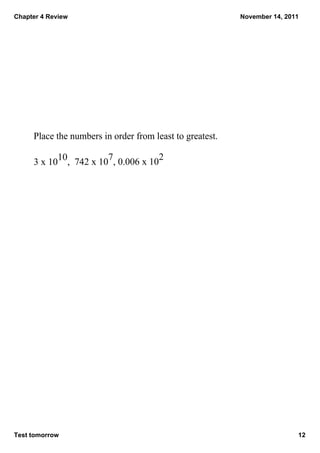 Chapter 4 Review                                           November 14, 2011




      Place the numbers in order from least to greatest.

               10,  742 x 107, 0.006 x 102
      3 x 10




Test tomorrow                                                              12
 