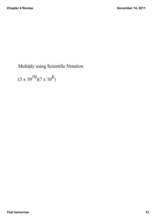 Chapter 4 Review                            November 14, 2011




       Multiply using Scientific Notation

       (3 x 1010)(7 x 108)




Test tomorrow                                               13
 