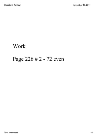 Chapter 4 Review                 November 14, 2011




        Work 

        Page 226 # 2 ­ 72 even




Test tomorrow                                    14
 