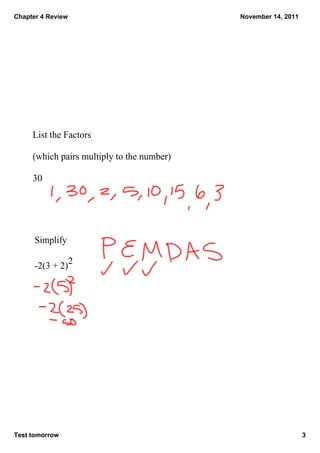 Chapter 4 Review                            November 14, 2011




     List the Factors  

     (which pairs multiply to the number)

     30




      Simplify

      ­2(3 + 2)2




Test tomorrow                                                   3
 