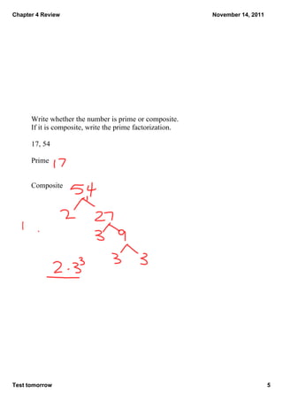 Chapter 4 Review                                           November 14, 2011




      Write whether the number is prime or composite.
      If it is composite, write the prime factorization.

      17, 54

      Prime


      Composite




Test tomorrow                                                                  5
 