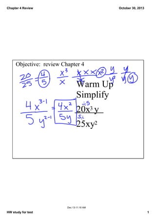 Chapter 4 Review

October 30, 2013

Objective:  review Chapter 4

Warm Up
Simplify
20x3 y
25xy2

Dec 13­11:16 AM

HW study for test

1

 