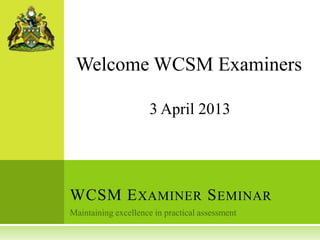 Welcome WCSM Examiners

         3 April 2013




WCSM E XAMINER S EMINAR
 
