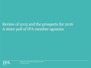 Review of 2015 and the Prospects for 2016
07 January 2015
Review of 2015 and the prospects for 2016
A straw poll of IPA member agencies
 